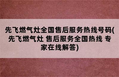 先飞燃气灶全国售后服务热线号码(先飞燃气灶 售后服务全国热线 专家在线解答)